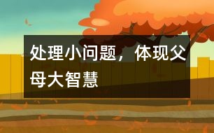 處理小問題，體現(xiàn)父母大智慧