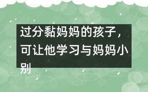 過分黏媽媽的孩子，可讓他學(xué)習(xí)與媽媽小別