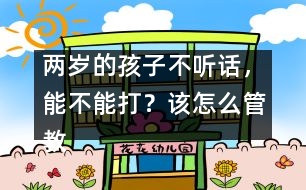 兩歲的孩子不聽話，能不能打？該怎么管教