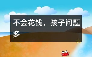 不會(huì)花錢，孩子問題多