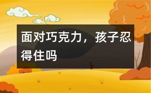 面對巧克力，孩子忍得住嗎