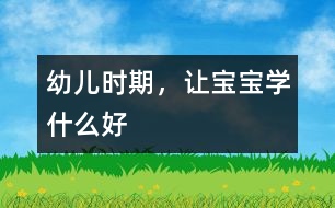 幼兒時(shí)期，讓寶寶學(xué)什么好