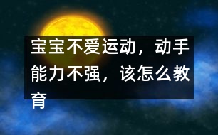 寶寶不愛運動，動手能力不強，該怎么教育
