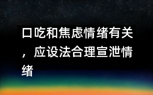 口吃和焦慮情緒有關(guān)，應(yīng)設(shè)法合理宣泄情緒