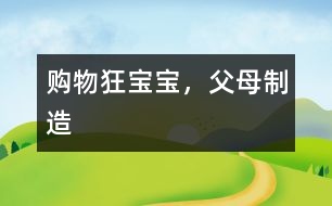 購(gòu)物狂寶寶，父母制造