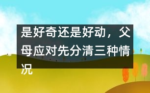 是好奇還是好動(dòng)，父母應(yīng)對(duì)先分清三種情況
