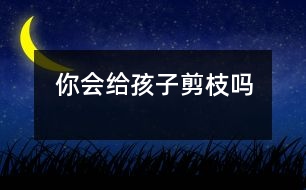 你會(huì)給孩子“剪枝”嗎