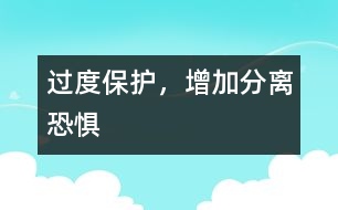 過(guò)度保護(hù)，增加分離恐懼