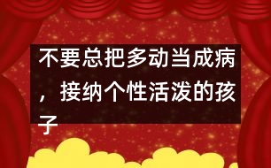 不要總把多動當(dāng)成病，接納個(gè)性活潑的孩子