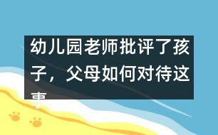 幼兒園老師批評(píng)了孩子，父母如何對(duì)待這事