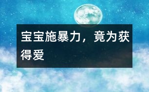 寶寶施暴力，竟為獲得愛