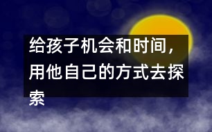 給孩子機會和時間，用他自己的方式去探索