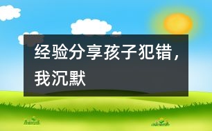 經(jīng)驗分享：孩子犯錯，我沉默