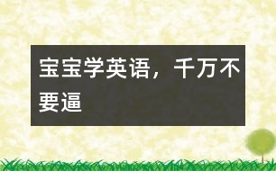 寶寶學(xué)英語(yǔ)，千萬(wàn)不要逼