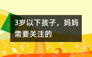 3歲以下孩子，媽媽需要關(guān)注的