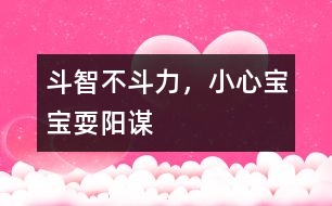 斗智不斗力，小心寶寶耍陽(yáng)謀