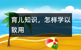 育兒知識，怎樣學(xué)以致用