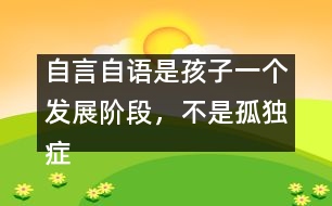 自言自語是孩子一個(gè)發(fā)展階段，不是孤獨(dú)癥