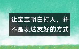 讓寶寶明白：打人，并不是表達(dá)友好的方式