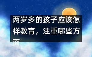 兩歲多的孩子應(yīng)該怎樣教育，注重哪些方面