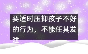 要適時(shí)壓抑孩子不好的行為，不能任其發(fā)泄