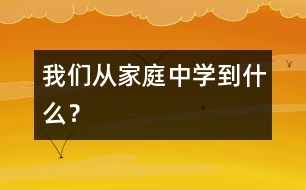 我們從家庭中學(xué)到什么？