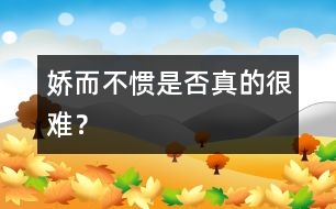 嬌而不慣是否真的很難？