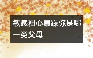 敏感、粗心、暴躁你是哪一類(lèi)父母
