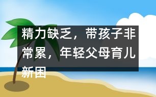 精力缺乏，帶孩子非常累，年輕父母育兒新困惑