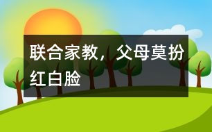 “聯(lián)合家教”，父母莫扮“紅白臉”