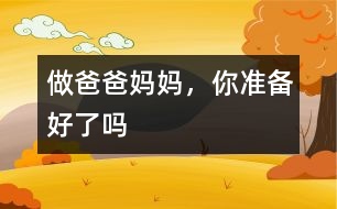 做爸爸媽媽，你準(zhǔn)備好了嗎