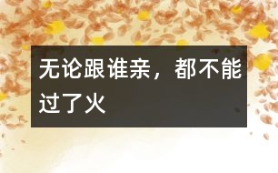無(wú)論跟誰(shuí)親，都不能過(guò)了火