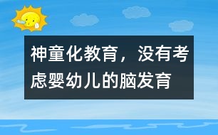 “神童化”教育，沒(méi)有考慮嬰幼兒的腦發(fā)育的特點(diǎn)