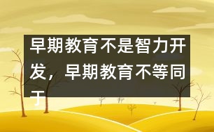 早期教育不是智力開發(fā)，早期教育不等同于知識(shí)教育
