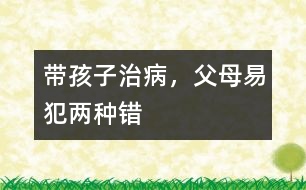 帶孩子治病，父母易犯兩種錯