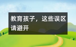 教育孩子，這些誤區(qū)請(qǐng)避開