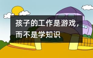 孩子的工作是游戲，而不是學(xué)知識