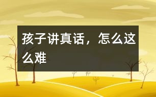孩子講真話，怎么這么難