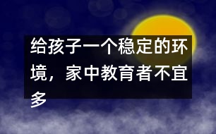給孩子一個穩(wěn)定的環(huán)境，家中教育者不宜多