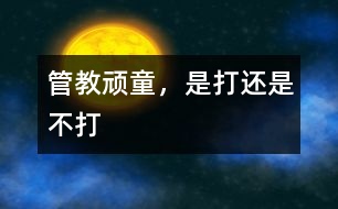 管教頑童，是打還是不打