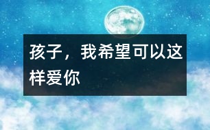 孩子，我希望可以這樣愛你