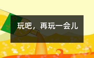 玩吧，再玩一會(huì)兒