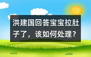 洪建國回答：寶寶拉肚子了，該如何處理？