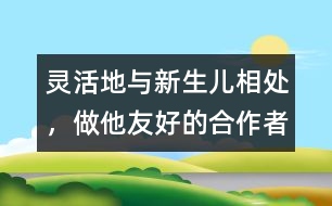 靈活地與新生兒相處，做他友好的合作者