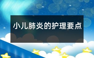 小兒肺炎的護(hù)理要點(diǎn)