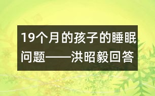 19個(gè)月的孩子的睡眠問(wèn)題――洪昭毅回答
