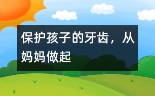 保護(hù)孩子的牙齒，從媽媽做起