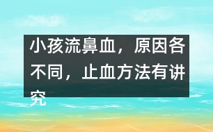 小孩流鼻血，原因各不同，止血方法有講究