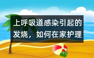 上呼吸道感染引起的發(fā)燒，如何在家護理