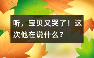聽，寶貝又哭了！這次他在說什么？